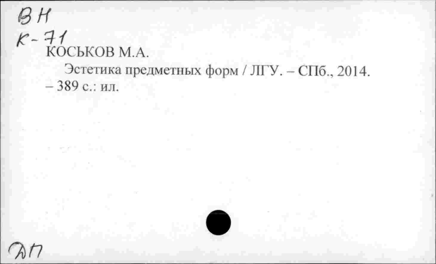 ﻿вн
г-н
КОСЬКОВ М.А.
Эстетика предметных форм / ЛГУ. - СПб., 2014.
- 389 с.: ил.
о>п